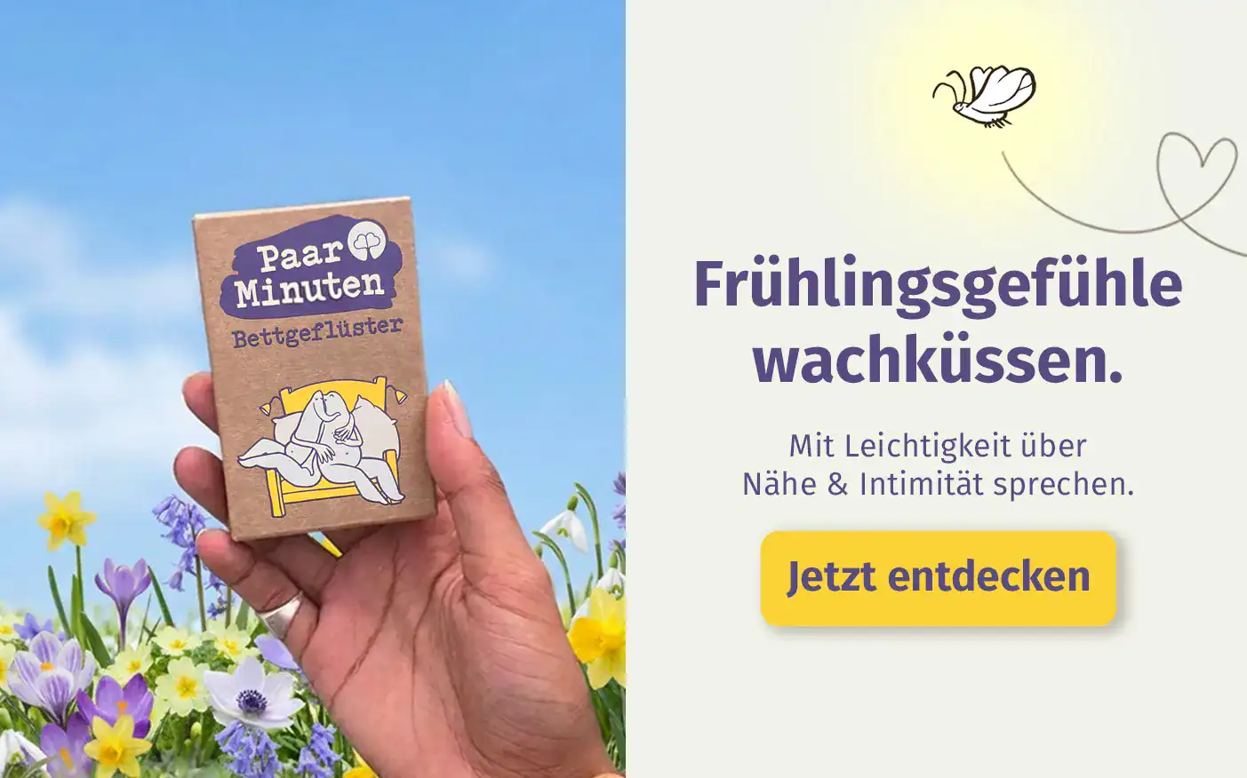 Paarzeit Banner zum Start in den frühling: Frühlingsgefühle wachküssen und mit Leichtigkeit über Nähe und Intimität sprechen. PaarMinuten Bettgeflüster-Kartenset jetzt entdecken. Fragekarten zu Sex und Nähe.