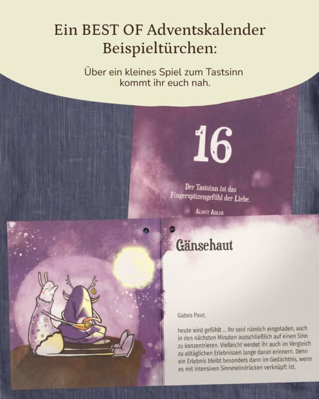 Auf blaugrauem Leinen liegt eine lila Erlebniskarte des Paarzeit Adventskalenders BEST OF EDITION mit der großen Zahl 16 und dem Zitat „Der Tastsinn ist das Fingerspitzengefühl der Liebe.“ von Almut Adler; darunter liegt die aufgeklappte Karte mit der Überschrift „Gänsehaut“, einer Illustration zweier Figuren unter einem leuchtenden Mond und dem Text, dass sich beide in den nächsten Minuten ausschließlich auf einen Sinn konzentrieren sollen, weil ein Erlebnis besonders im Gedächtnis bleibt, wenn es mit intensiven Sinneseindrücken verknüpft ist. Darüber eingeblendet: „Ein BEST OF Adventskalender Beispieltürchen: Über ein kleines Spiel zum Tastsinn kommt ihr euch nah.“
