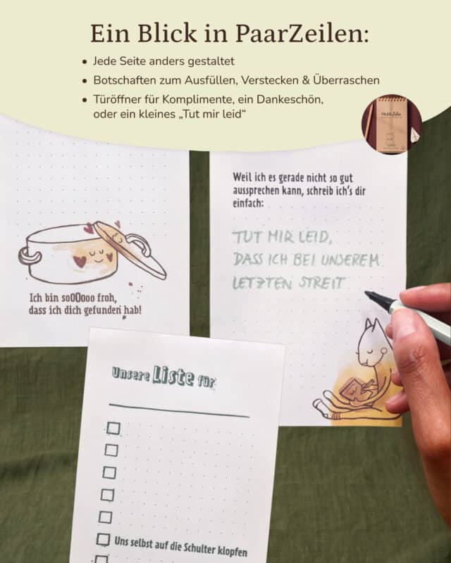 Drei Seiten aus dem Block PaarZeilen auf olivgrünem Leinen: links eine Seite mit gezeichnetem Kochtopf und dem Satz „Ich bin soOOooo froh, dass ich dich gefunden hab!“, rechts die Seite „Weil ich es gerade nicht so gut aussprechen kann, schreib ich's dir einfach:“, auf der eine Hand mit grünem Stift „Tut mir leid, dass ich bei unserem letzten Streit“ schreibt, darunter die Seite „Unsere Liste für“ mit Kästchen und dem Eintrag „Uns selbst auf die Schulter klopfen“. Rechts oben ein rundes Bild des Blocks. Eingeblendet: „Ein Blick in PaarZeilen: Jede Seite anders gestaltet. Botschaften zum Ausfüllen, Verstecken & Überraschen. Türöffner für Komplimente, ein Dankeschön, oder ein kleines ‚Tut mir leid‘.“